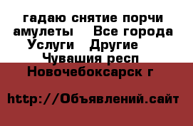 гадаю,снятие порчи,амулеты  - Все города Услуги » Другие   . Чувашия респ.,Новочебоксарск г.